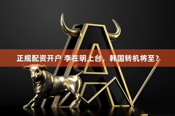 正规配资开户 李在明上台，韩国转机将至？