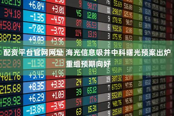 配资平台官网网址 海光信息吸并中科曙光预案出炉 重组预期向好