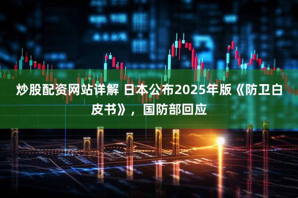 炒股配资网站详解 日本公布2025年版《防卫白皮书》，国防部回应